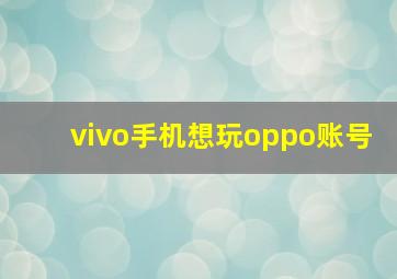 vivo手机想玩oppo账号