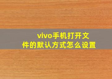 vivo手机打开文件的默认方式怎么设置