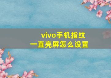 vivo手机指纹一直亮屏怎么设置