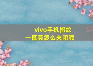 vivo手机指纹一直亮怎么关闭呢