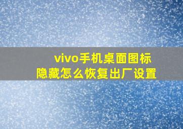 vivo手机桌面图标隐藏怎么恢复出厂设置