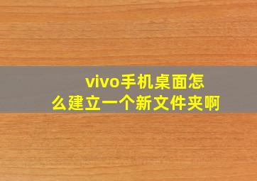 vivo手机桌面怎么建立一个新文件夹啊