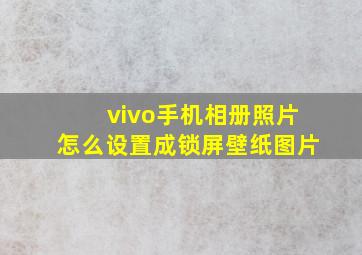 vivo手机相册照片怎么设置成锁屏壁纸图片