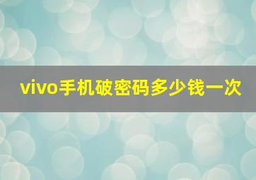 vivo手机破密码多少钱一次