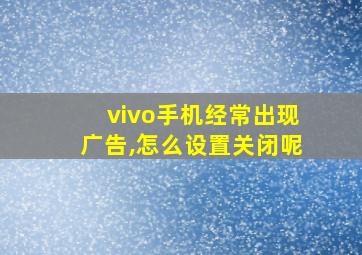 vivo手机经常出现广告,怎么设置关闭呢