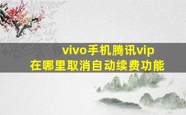 vivo手机腾讯vip在哪里取消自动续费功能