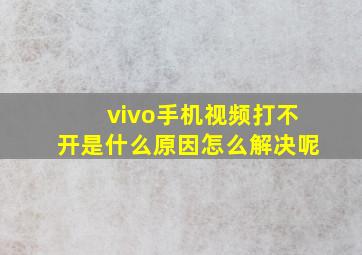 vivo手机视频打不开是什么原因怎么解决呢