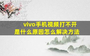 vivo手机视频打不开是什么原因怎么解决方法