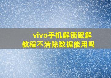 vivo手机解锁破解教程不清除数据能用吗