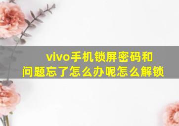 vivo手机锁屏密码和问题忘了怎么办呢怎么解锁