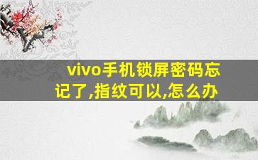 vivo手机锁屏密码忘记了,指纹可以,怎么办