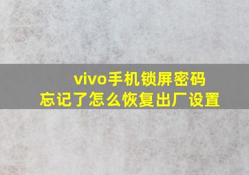 vivo手机锁屏密码忘记了怎么恢复出厂设置