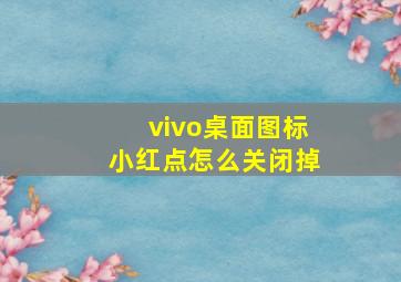 vivo桌面图标小红点怎么关闭掉