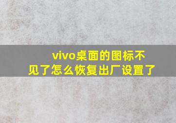 vivo桌面的图标不见了怎么恢复出厂设置了