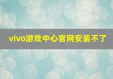 vivo游戏中心官网安装不了