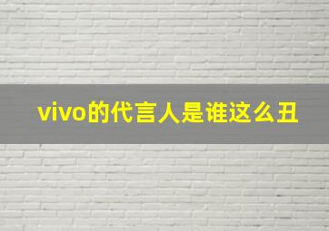 vivo的代言人是谁这么丑