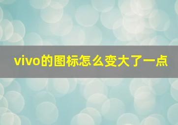 vivo的图标怎么变大了一点