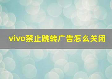 vivo禁止跳转广告怎么关闭