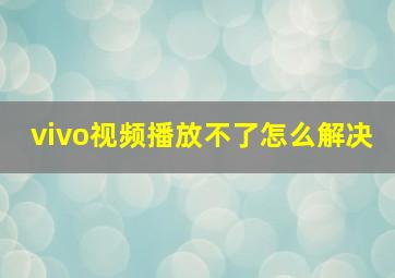 vivo视频播放不了怎么解决