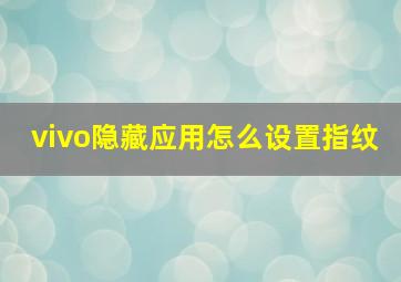 vivo隐藏应用怎么设置指纹