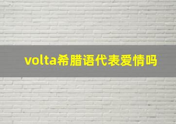 volta希腊语代表爱情吗