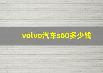 volvo汽车s60多少钱