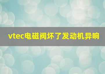 vtec电磁阀坏了发动机异响