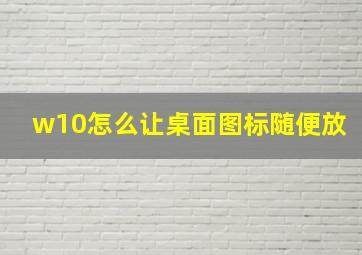 w10怎么让桌面图标随便放