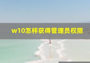 w10怎样获得管理员权限