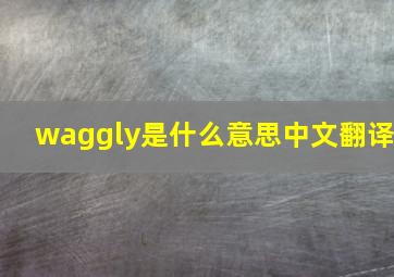 waggly是什么意思中文翻译