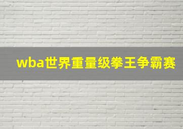 wba世界重量级拳王争霸赛