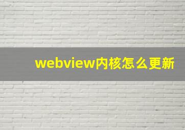 webview内核怎么更新