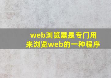 web浏览器是专门用来浏览web的一种程序