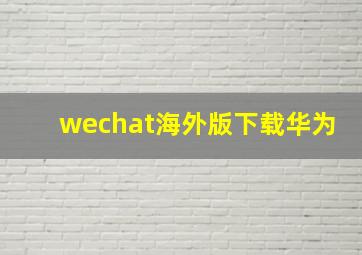 wechat海外版下载华为