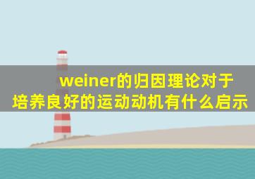 weiner的归因理论对于培养良好的运动动机有什么启示