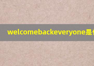 welcomebackeveryone是什么意思