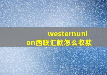 westernunion西联汇款怎么收款