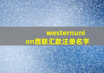 westernunion西联汇款注册名字