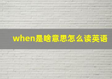 when是啥意思怎么读英语