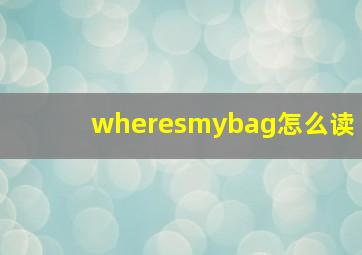 wheresmybag怎么读