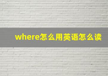 where怎么用英语怎么读