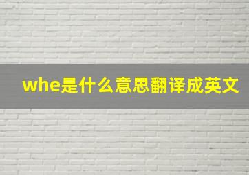 whe是什么意思翻译成英文