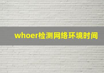 whoer检测网络环境时间