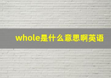 whole是什么意思啊英语