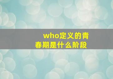 who定义的青春期是什么阶段