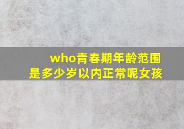 who青春期年龄范围是多少岁以内正常呢女孩