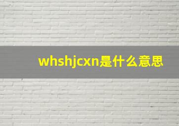 whshjcxn是什么意思