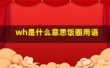 wh是什么意思饭圈用语