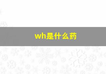 wh是什么药