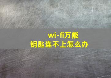 wi-fi万能钥匙连不上怎么办